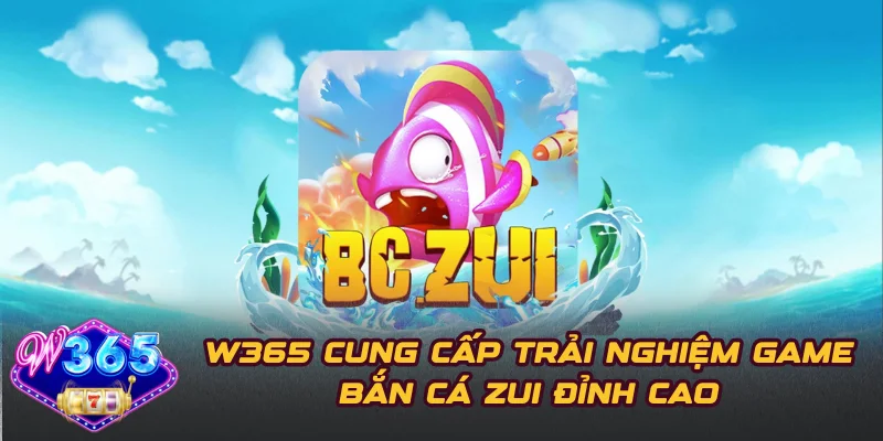 W365 Cung Cấp Trải Nghiệm Game Bắn Cá Zui Đỉnh Cao