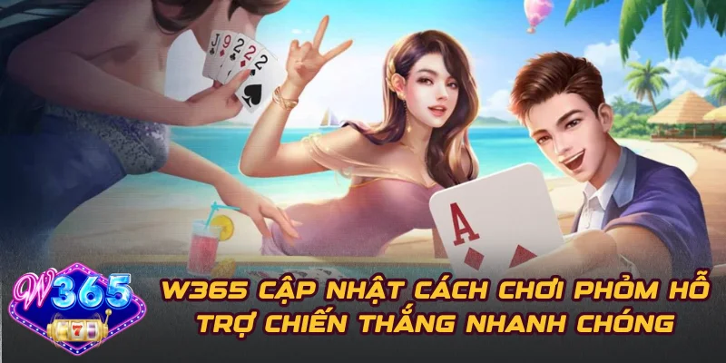W365 Cập Nhật Cách Chơi Phỏm Hỗ Trợ Chiến Thắng Nhanh Chóng