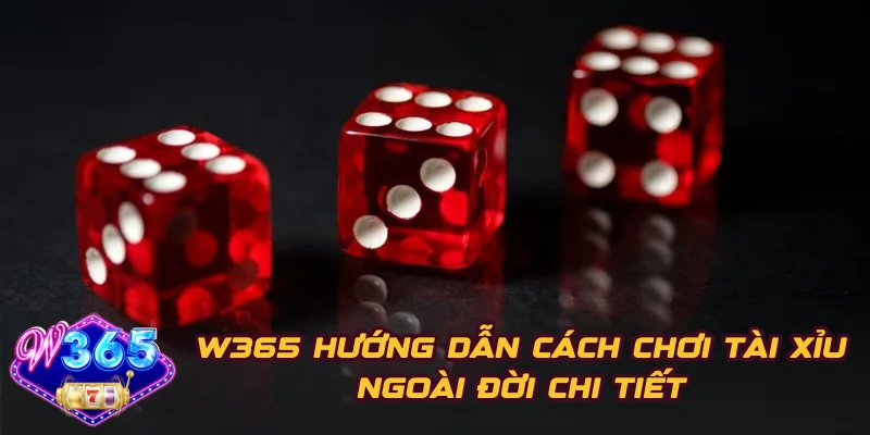 W365 Hướng Dẫn Cách Chơi Tài Xỉu Ngoài Đời Chi Tiết