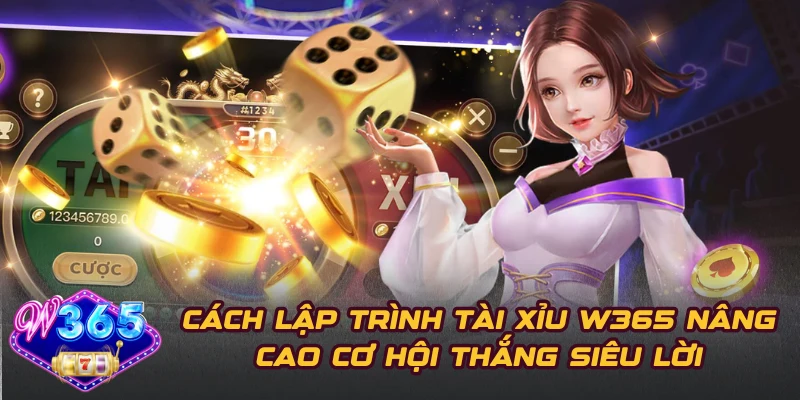 Cách Lập Trình Tài Xỉu W365 Nâng Cao Cơ Hội Thắng Siêu Lời