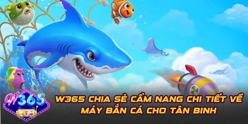 W365 Chia Sẻ Cẩm Nang Chi Tiết Về Máy Bắn Cá Cho Tân Binh
