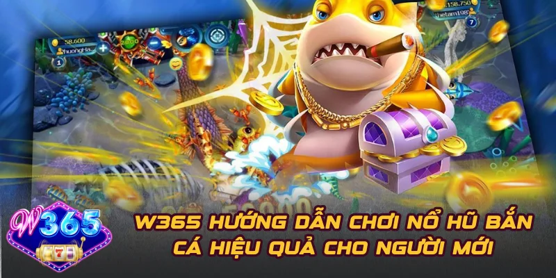 W365 Hướng Dẫn Chơi Nổ Hũ Bắn Cá Hiệu Quả Cho Người Mới